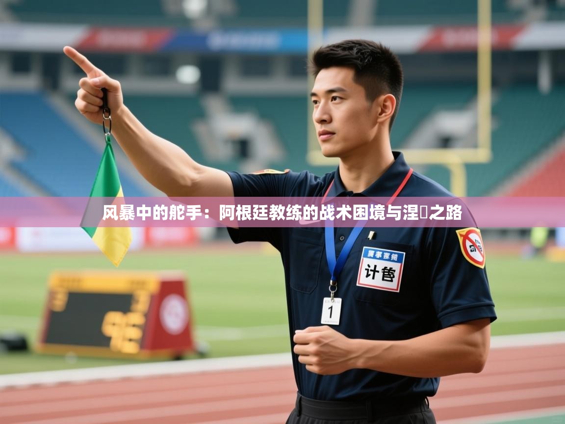 风暴中的舵手：阿根廷教练的战术困境与涅槃之路  第2张