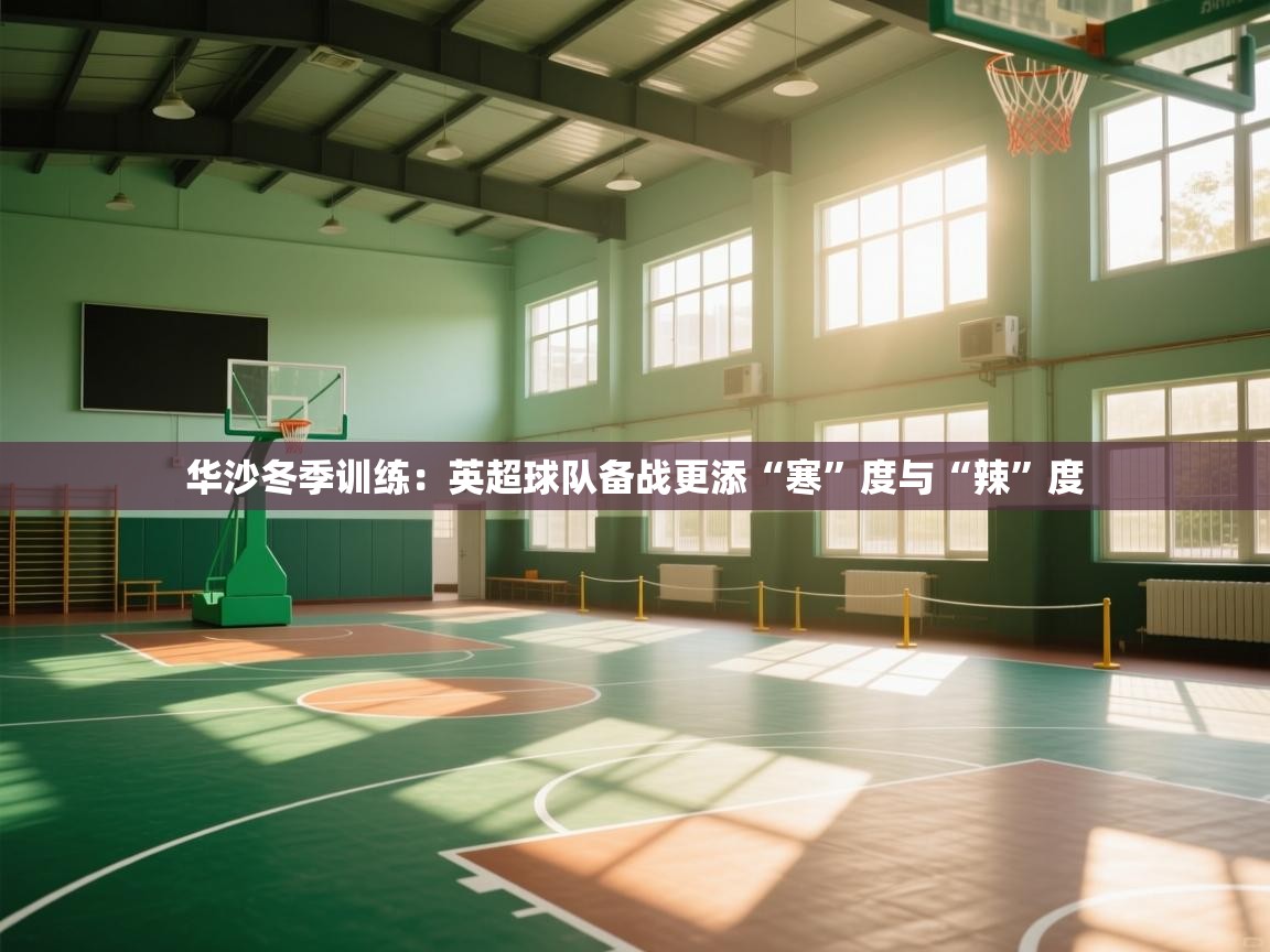 华沙冬季训练：英超球队备战更添“寒”度与“辣”度  第2张