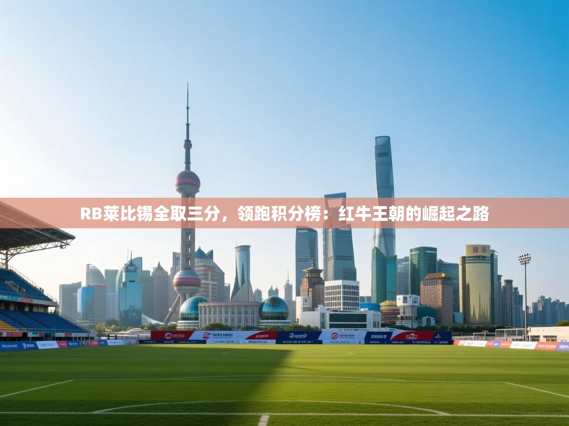 RB莱比锡全取三分，领跑积分榜：红牛王朝的崛起之路  第2张