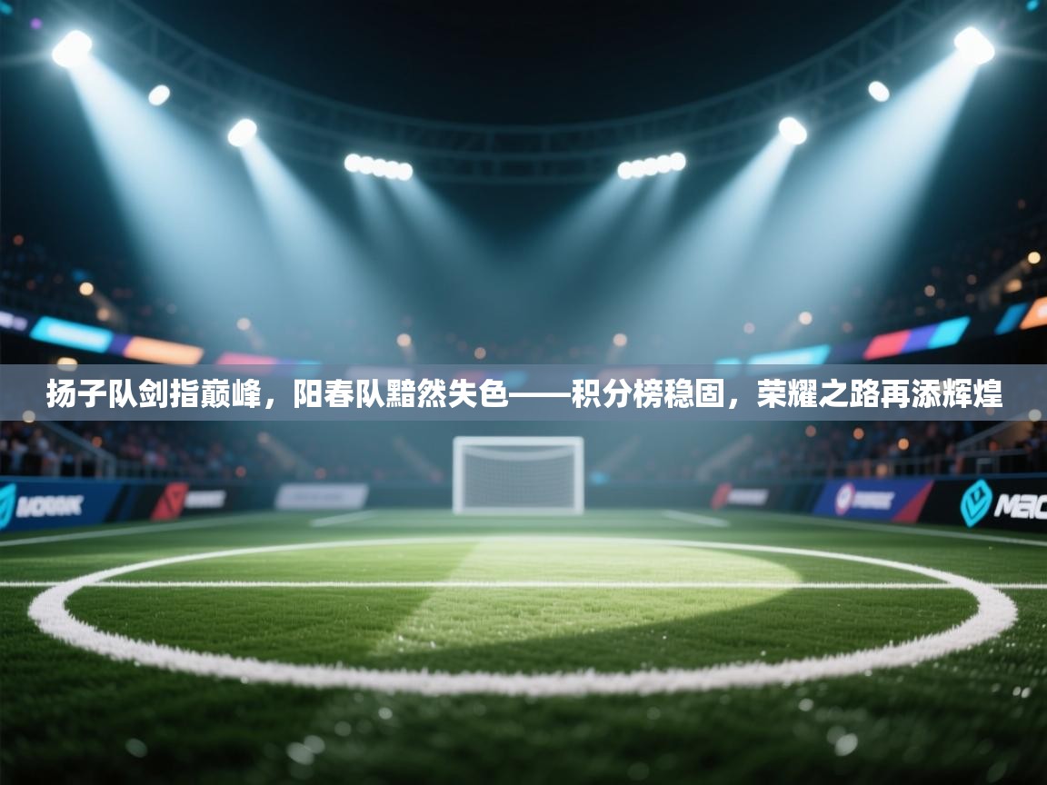 扬子队剑指巅峰，阳春队黯然失色——积分榜稳固，荣耀之路再添辉煌