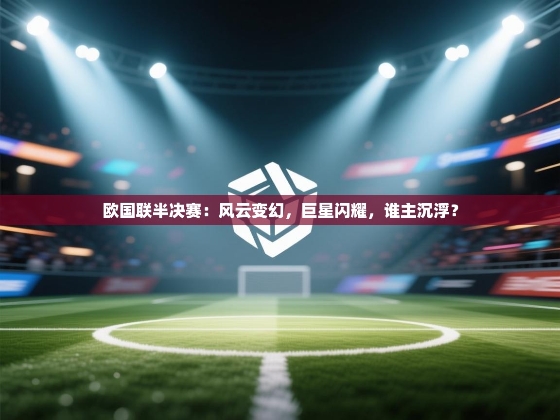 欧国联半决赛：风云变幻，巨星闪耀，谁主沉浮？  第2张